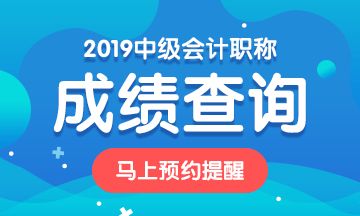 廣西2019年中級會計職稱考試成績查詢時間公布了嗎